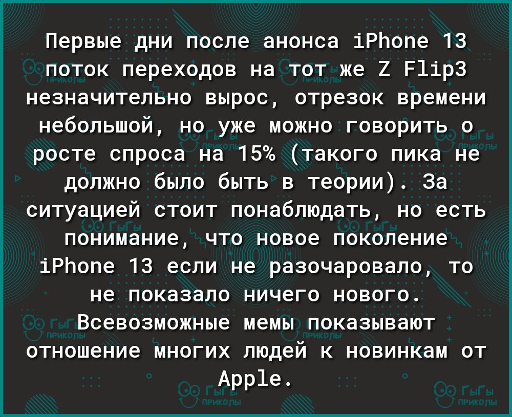 Г Первые дни после анонса іРЬопе 13 поток переходов на тот же 2 Р1ір3 незначительно вырос отрезок времени небольшой но уже можно говорить о росте спроса на 15 такого пика не должно было быть в теории За ситуацией стоит понаблюдать но есть понимание что новое поколение іРЬопе 13 если не разочаровало то не показало ничего нового Всевозможные мемы показывают отношение многих людей к новинкам от Арр1е