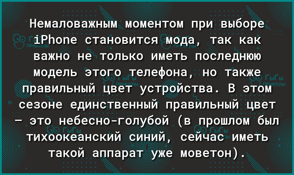 Немаловажным моментом при выборе іРЬопе становится мода так как важно не только иметь последнюю модель этого телефона но также правильный цвет устройства В этом сезоне единственный правильный цвет это небесноголубой в прошлом был тихоокеанский синий сейчас иметь такой аппарат уже моветон