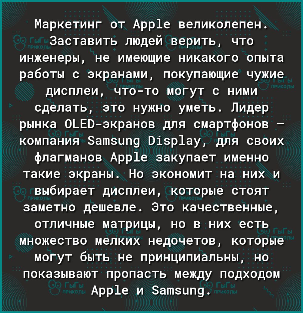 Маркетинг от Арр1е великолепен Заставить людей верить что инженеры не имеющие никакого опыта работы с экранами покупающие чужие дисплеи чтото могут с ними сделать это нужно уметь Лидер рынка ОЬЕВэкранов для смартфонов компания Затзипу Візр1ау для своих флагманов Арр1е закупает именно такие экраны Но экономит на них и выбирает дисплеи которые стоят заметно дешевле Это качественные отличные матрицы 
