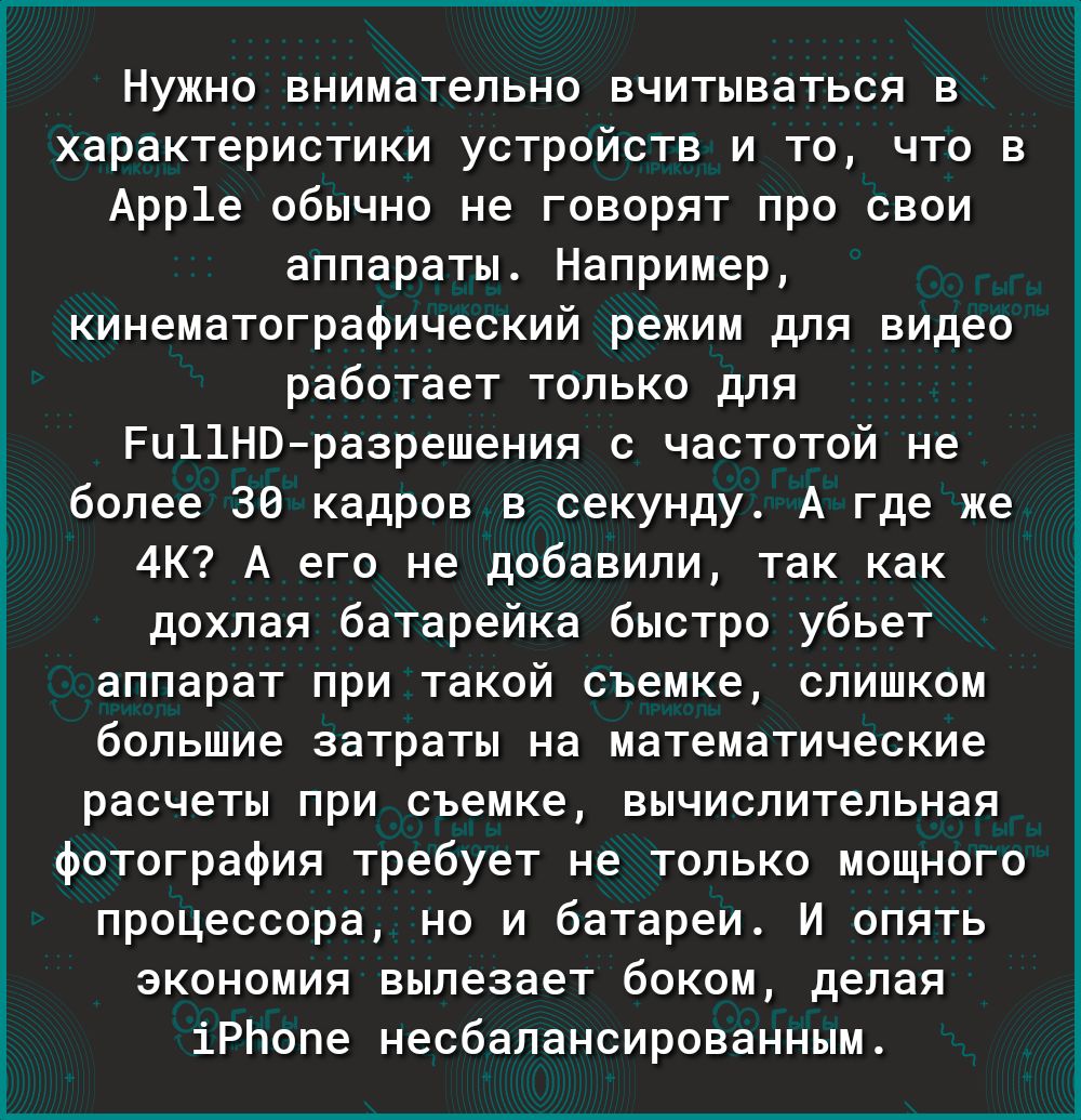 Нужно внимательно вчитываться в характеристики устройств и то что в Арр1е обычно не говорят про свои аппараты Например кинематографический режим для видео работает только для Ри11НВразрешения с частотой не более 36 кадров в секунду А где же 4К А его не добавили так как дохлая батарейка быстро убьет аппарат при такой съемке слишком большие затраты на математические расчеты при съемке вычислительная