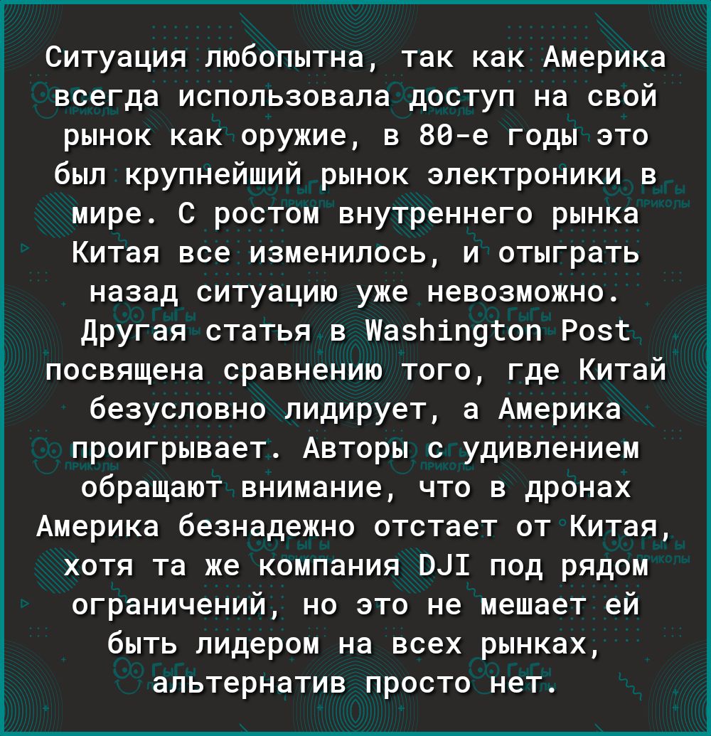 Ситуация любопытна так как Америка всегда использовала доступ на свой рынок как оружие в 80е годы это был крупнейший рынок электроники в мире С ростом внутреннего рынка Китая все изменилось и отыграть назад ситуацию уже невозможно Другая статья в шазЬіП9гоп Розт посвящена сравнению того где Китай безусловно лидирует а Америка проигрывает Авторы с удивлением обращают внимание что в дронах Америка б