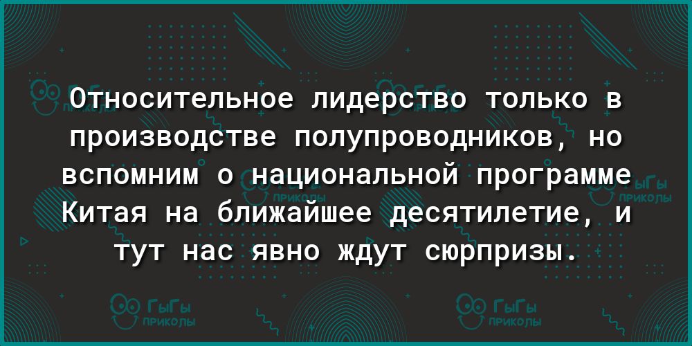 ОТНОСИТеПЬНОЭ ПИДЭРСТВО ТОЛЬКО В ПРОИЗВОДСТВЭ ПОЛУПРОВОДНИКОВ НО вспомним о национальной программе Китая на ближайшее десятилетие и тут нас явно ждут сюрпризы