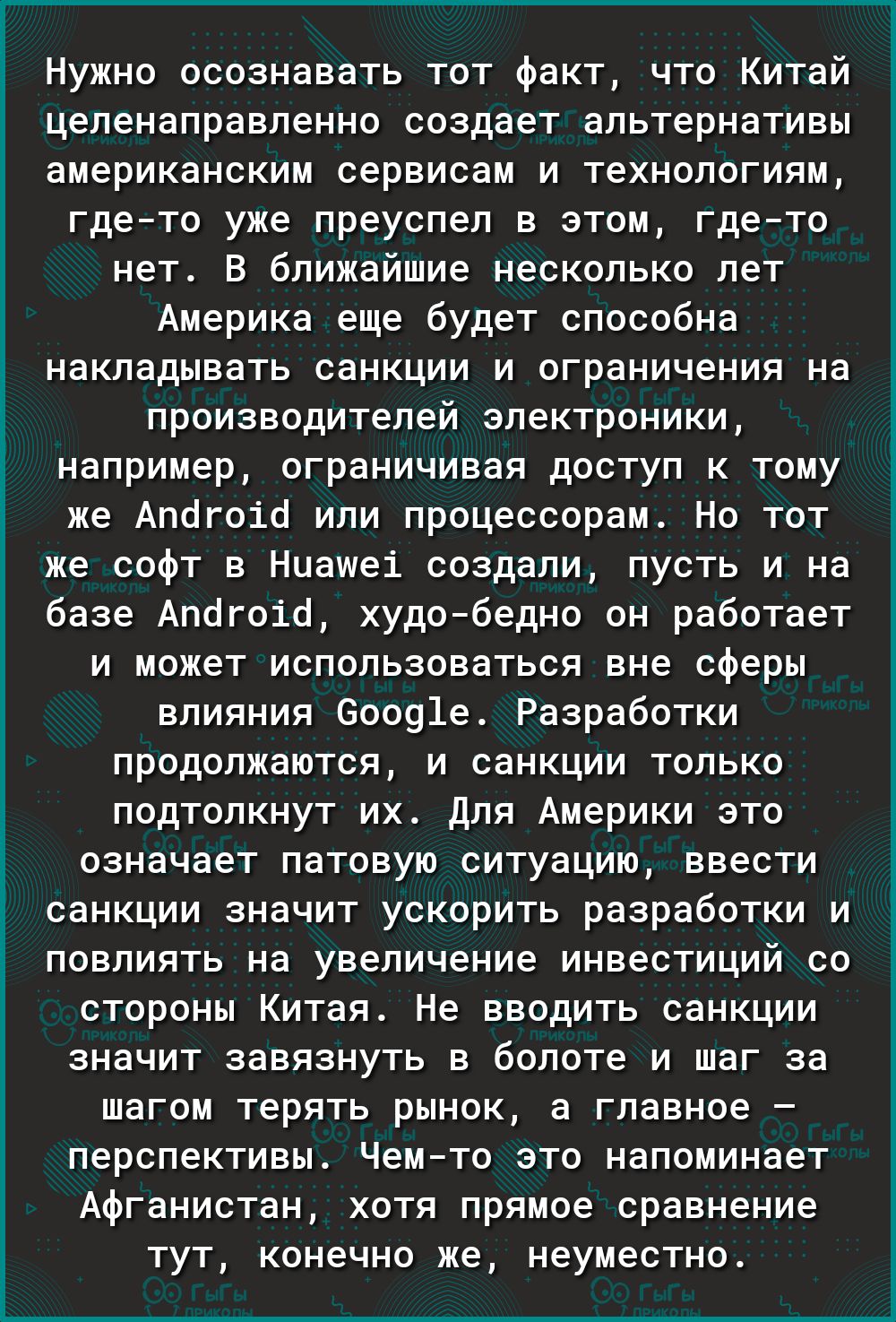 Нужно осознавать тот факт что Китай целенаправленно создает альтернативы американским сервисам и технологиям гдето уже преуспел в этом гдето нет В ближайшие несколько лет Америка еще будет способна накладывать санкции и ограничения на производителей электроники например ограничивая доступ к тому же Апогоіо или процессорам Но тот же софт в Ниашеі создали пусть и на базе Апбгоіё худобедно он работае