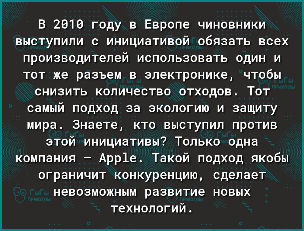 В 2010 году в Европе чиновники выступили с инициативой обязать всех производителей использовать один и тот же разъем в электронике чтобы снизить количество отходов Тот самый подход за экологию и защиту мира Знаете кто выступил против этой инициативы Только одна компания Арр1е Такой подход якобы ограничит конкуренцию сделает невозможным развитие новых технологий