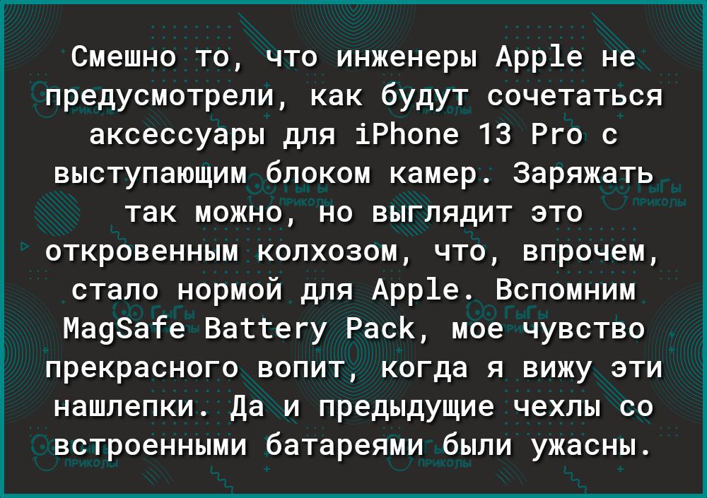 Смешно то что инженеры Арр1е не предусмотрели как будут сочетаться аксессуары для іРЬопе 13 Рго с выступающим блоком камер Заряжать так можно но выглядит это откровенным колхозом что впрочем стало нормой для Арр1е Вспомним Ма98ате Вагтегу РасК мое чувство прекрасного вопит когда я вижу эти нашлепки Да и предыдущие чехлы со встроенными батареями были ужасны