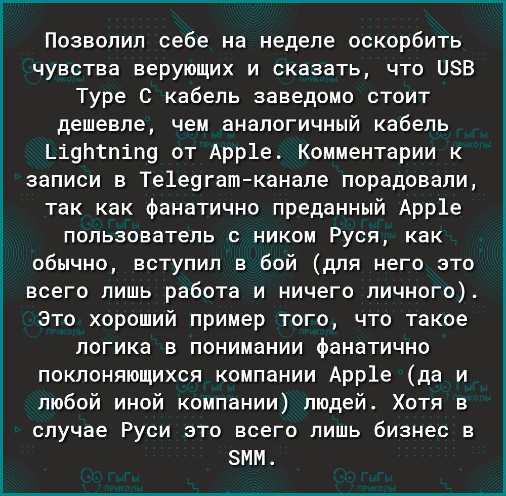 Позволил себе на неделе оскорбить чувства верующих и сказать что ПЗВ Туре С кабель заведомо стоит дешевле чем аналогичный кабель Ьі9пгпіП9 от Арр1е Комментарии к записи в Те1е9гатканале порадовали так как фанатично преданный Арр1е пользователь с ником Руся как обычно вступил в бой для него это всего лишь работа и ничего личного Это хороший пример того что такое логика в понимании фанатично поклоня