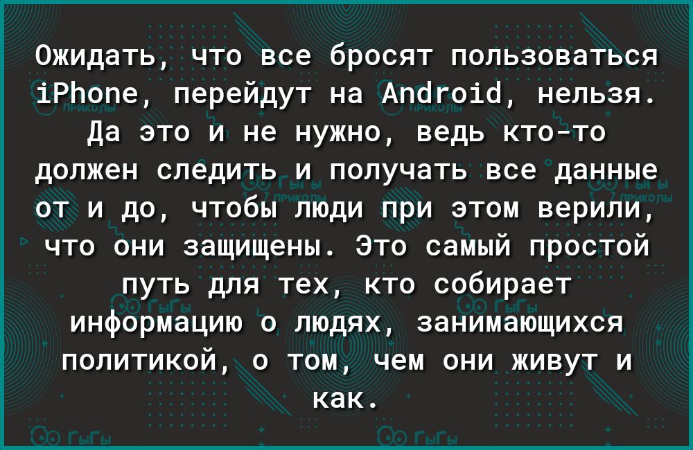 Ожидать что все бросят пользоваться іРЬопе перейдут на Апогоіо нельзя Да это и не нужно ведь ктото должен следить и получать все данные от и до чтобы люди при этом верили что они защищены Это самый простой путь для тех кто собирает информацию о людях занимающихся политикой о том чем они живут и как