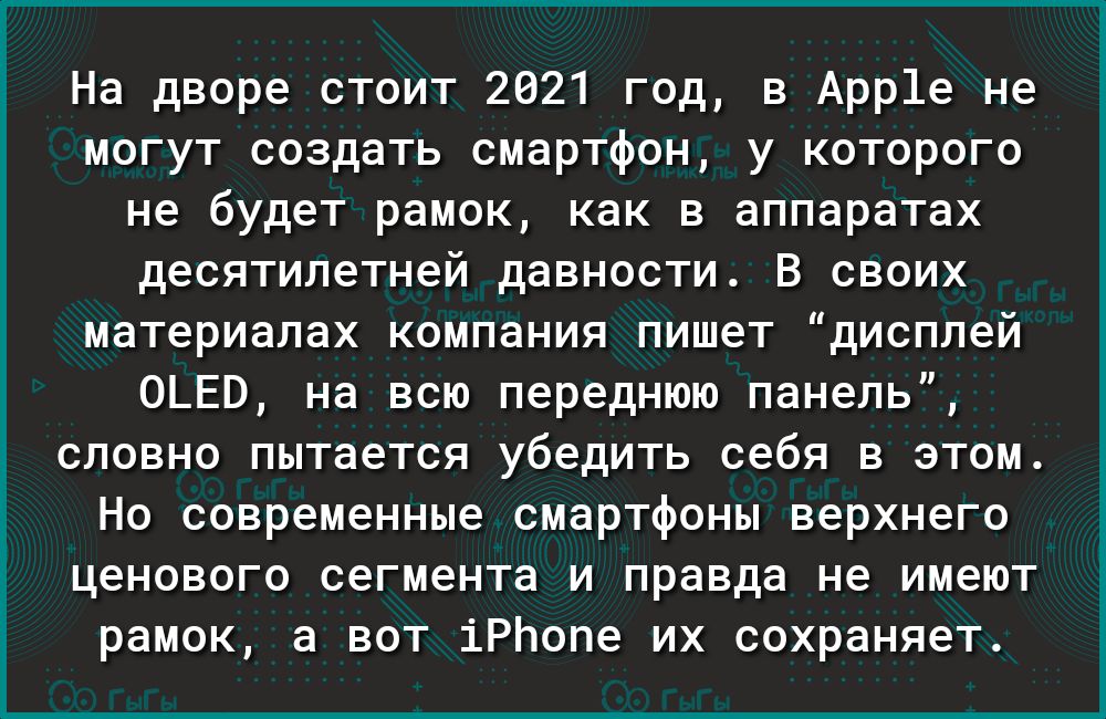 На дворе стоит 2021 год в Арр1е не могут создать смартфон у которого не будет рамок как в аппаратах десятилетней давности В своих материалах компания пишет дисплей 0ЬЕВ на всю переднюю панель словно пытается убедить себя в этом Но современные смартфоны верхнего ценового сегмента и правда не имеют рамок а вот іРЬопе их сохраняет