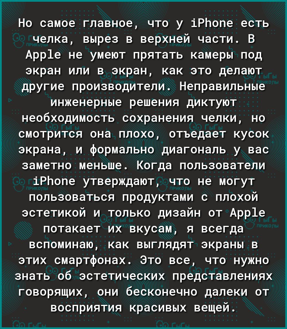Но самое главное что у іРЬопе есть челка вырез в верхней части В Арр1е не умеют прятать камеры под экран или в экран как это делают другие производители Неправильные инженерные решения диктуют необходимость сохранения челки но смотрится она плохо отъедает кусок экрана и формально диагональ у вас заметно меньше Когда пользователи іРЬопе утверждают что не могут пользоваться продуктами с плохой эстет