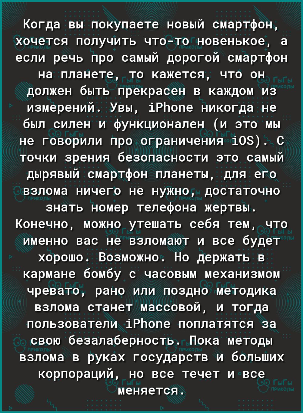 Когда вы покупаете новый смартфон хочется получить чтото новенькое а если речь про самый дорогой смартфон на планете то кажется что он должен быть прекрасен в каждом из измерений Увы іРЬопе никогда не был силен и функционален и это мы не говорили про ограничения 108 С точки зрения безопасности это самый дырявый смартфон планеты для его взлома ничего не нужно достаточно знать номер телефона жертвы 