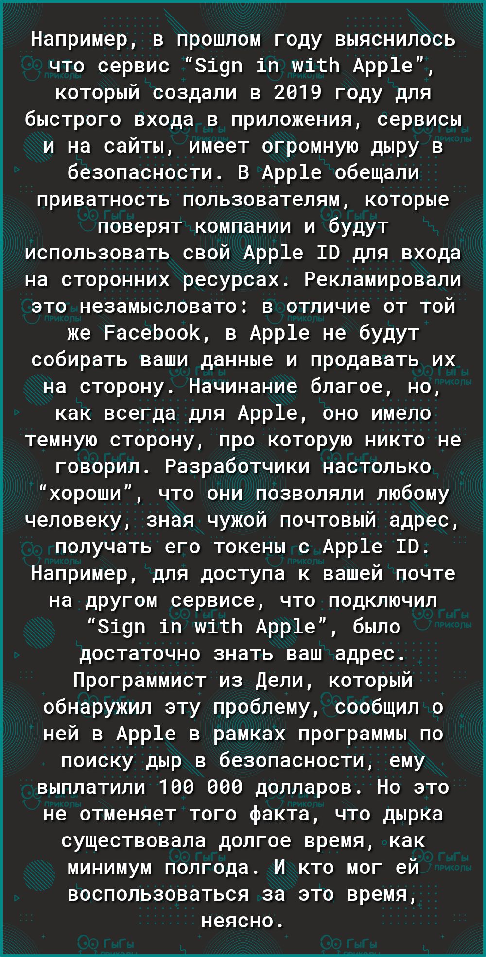 Например в прошлом году выяснилось что сервис і9п іп шітЬ Арр1е который создали в 2019 году для быстрого входа в приложения сервисы и на сайты имеет огромную дыру в безопасности В Арр1е обещали приватность пользователям которые поверят компании и будут _ использовать свой Арр1е 10 для входа на сторонних ресурсах Рекламировали это незамысловато в отличие от той же РасеЬооК в Арр1е не будут собирать