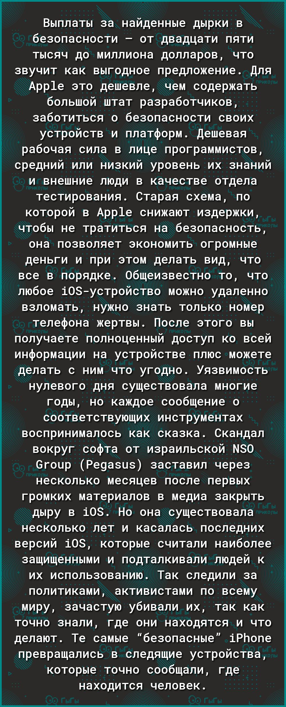 Выплаты за найденные дырки в безопасности от двадцати пяти тысяч до миллиона долларов что звучит как выгодное предложение Для Арр1е это дешевле чем содержать большой штат разработчиков заботиться о безопасности своих устройств и платформ Дешевая рабочая сила в лице программистов средний или низкий уровень их знаний и внешние люди в качестве отдела тестирования Старая схема по которой в Арр1е снижа