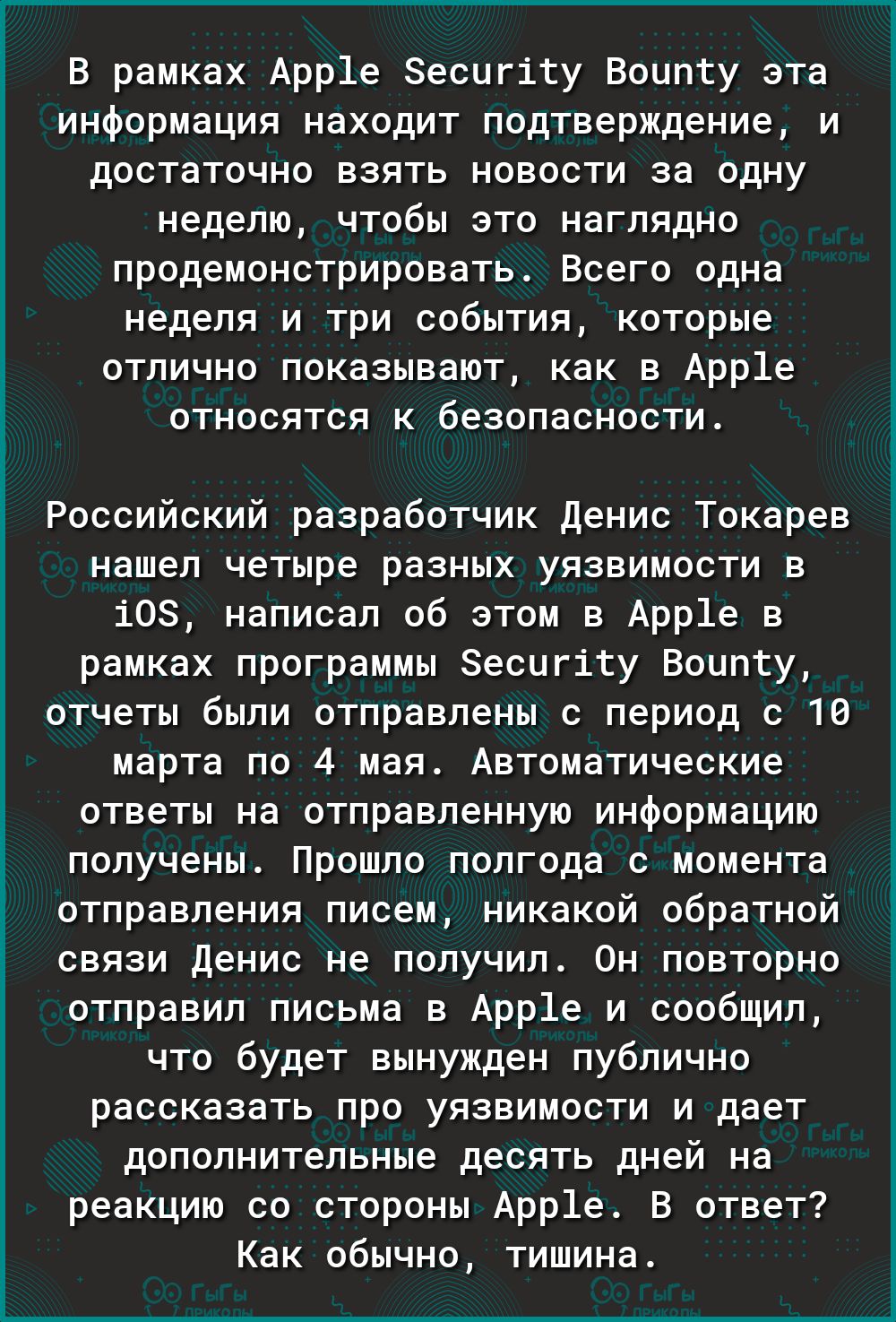 В рамках Арр1е Зесигігу Воипту эта информация находит подтверждение и достаточно взять новости за одну неделю чтобы это наглядно продемонстрировать Всего одна неделя и три события которые отлично показывают как в Арр1е относятся к безопасности Российский разработчик Денис Токарев нашел четыре разных уязвимости в 108 написал об этом в Арр1е в рамках программы Зесигіту Воипгу отчеты были отправлены 