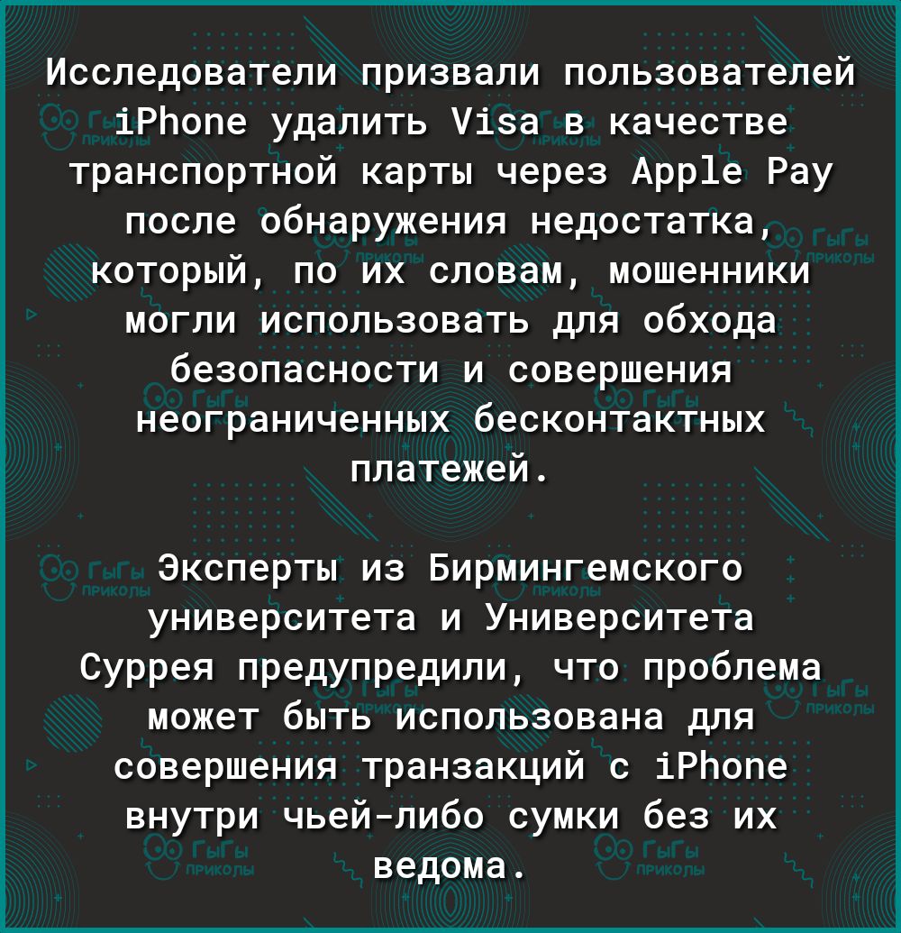 Исследователи призвали пользователей іРЬопе удалить Уіза в качестве транспортной карты через Арр1е Рау после обнаружения недостатка который по их словам мошенники могли использовать для обхода безопасности и совершения неограниченных бесконтактных платежей Эксперты из Бирмингемского университета и Университета Суррея предупредили что проблема может быть использована для совершения транзакций с іРЬ