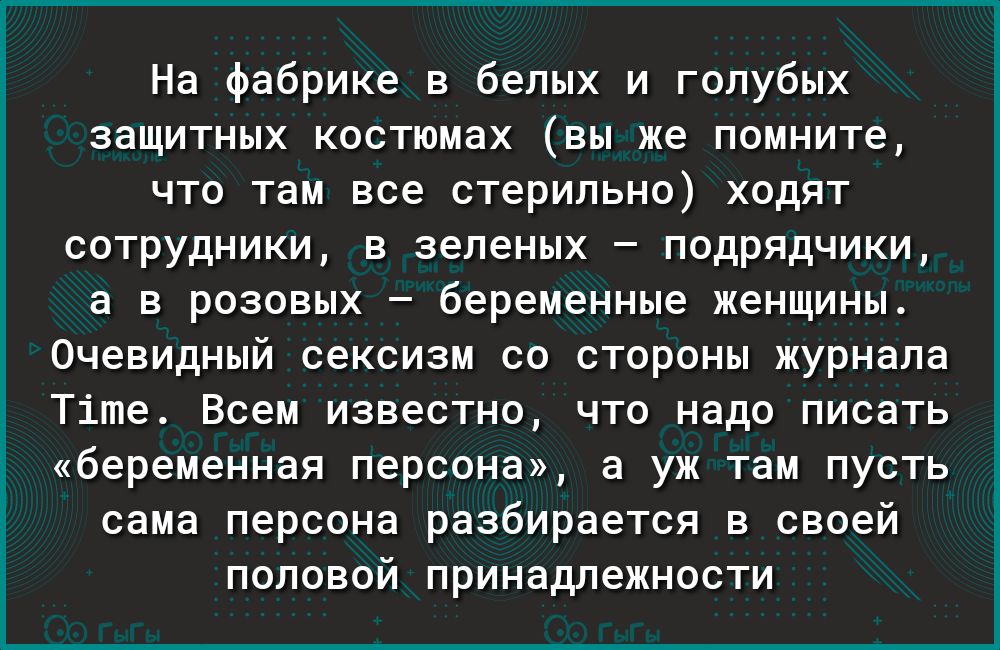 На фабрике в белых и голубых защитных костюмах вы же помните что там все стерильно ходят сотрудники в зеленых подрядчики а в розовых беременные женщины Очевидный сексизм со стороны журнала Тіте Всем известно что надо писать беременная персона а уж там пусть сама персона разбирается в своей половой принадлежности