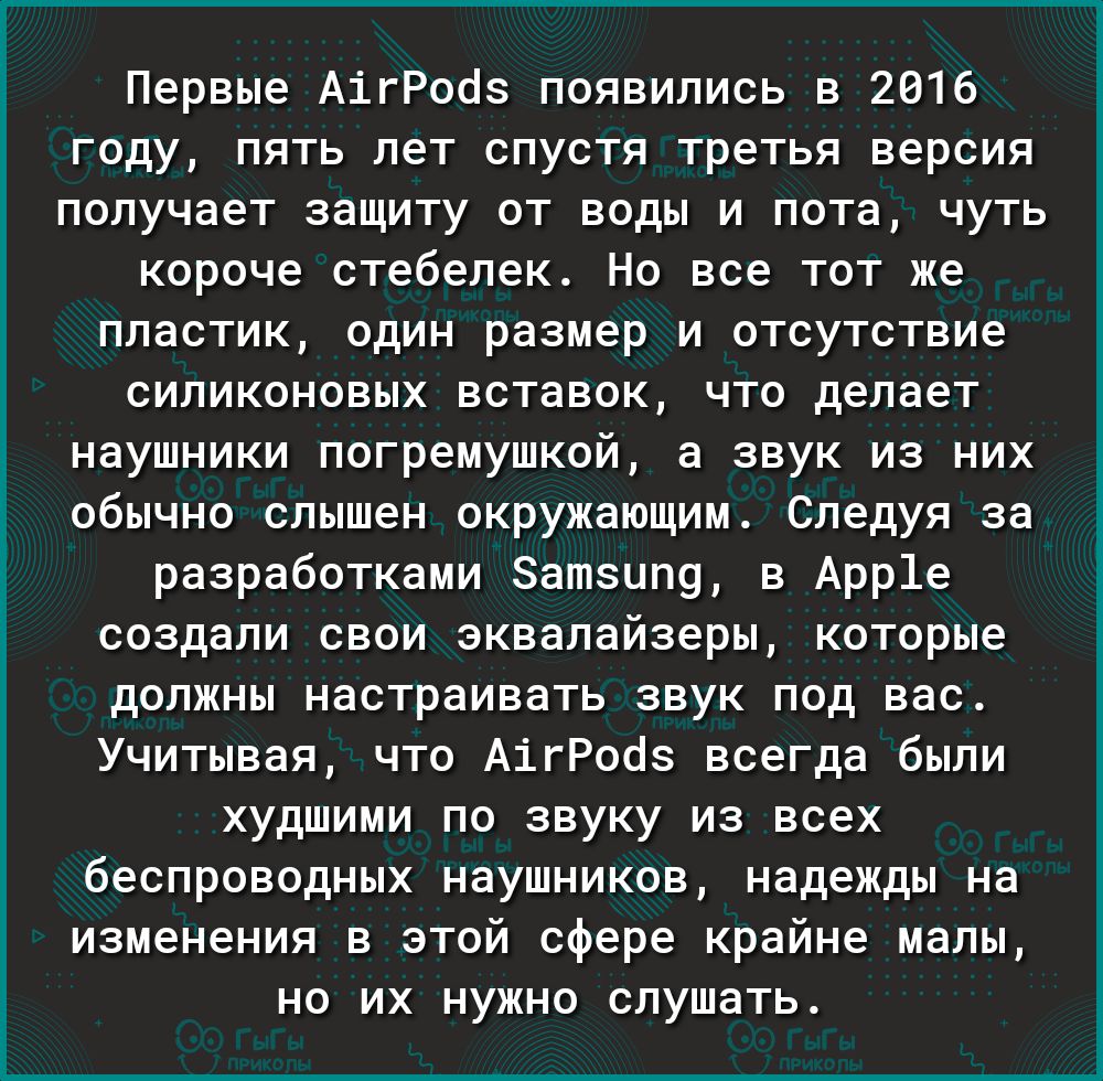 Первые АігРооз появились в 2016 году пять лет спустя третья версия получает защиту от воды и пота чуть короче стебелек Но все тот же пластик один размер и отсутствие силиконовых вставок что делает наушники погремушкой а звук из них обычно слышен окружающим Следуя за разработками Затзипу в Арр1е создали свои эквалайзеры которые должны настраивать звук под вас Учитывая что АігРооз всегда были худшим