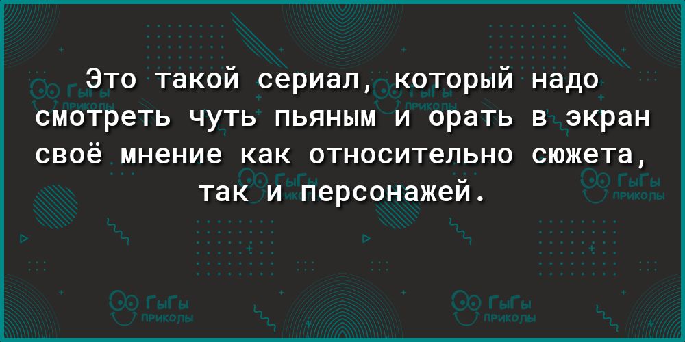 Это такой сериал который надо смотреть чуть пьяным и орать в экран своё мнение как относительно сюжета ТЭК И персонажей