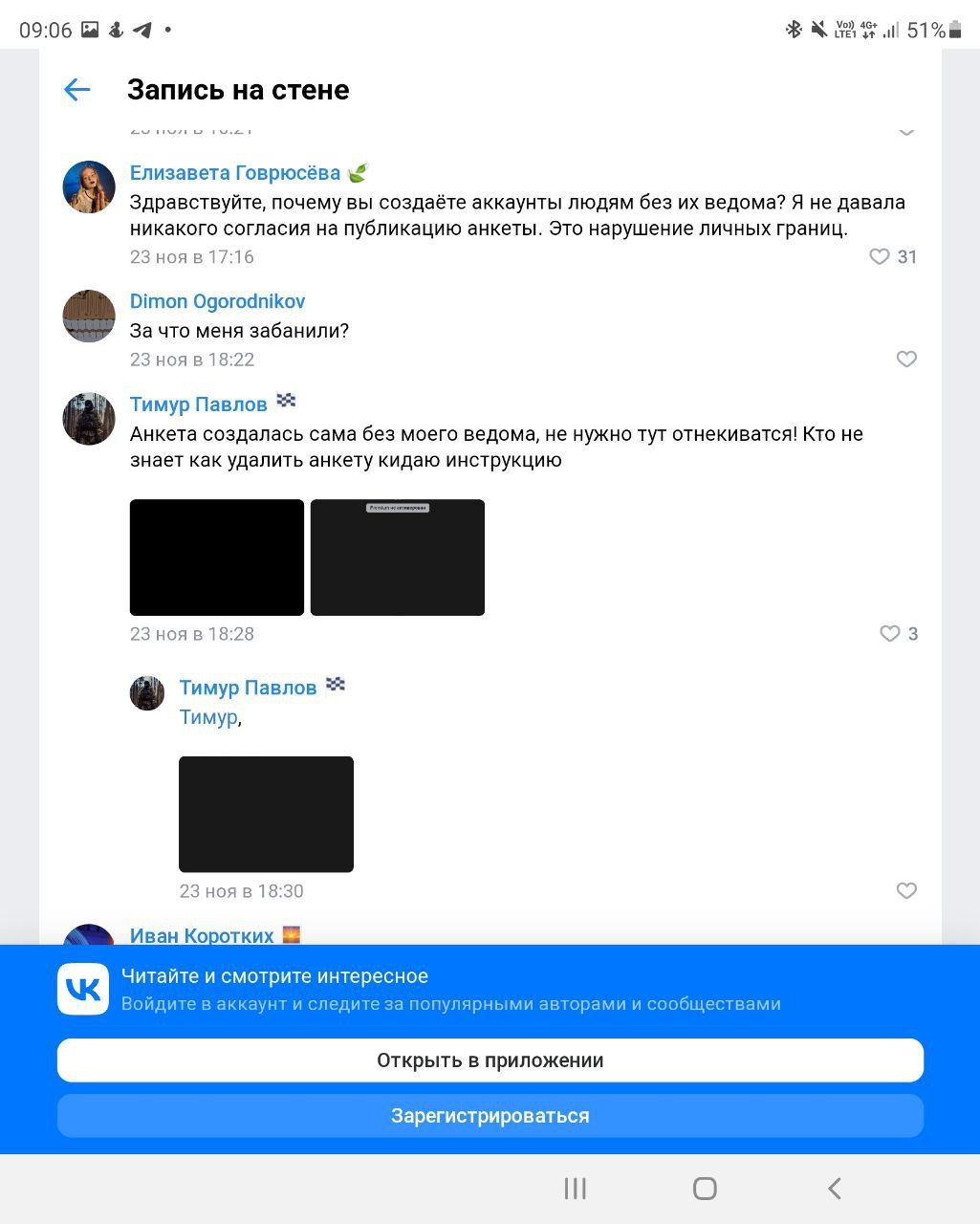 0906ПФ4 ХКЕКЁЛ 51 е Запись на стене Елизавета Говрюсёва Здравствуйте почему вы создаёте аккаунты людям без их ведома Я не давала никакого согласия на публикацию анкеты Это нарушение личных граница 23 ноя в 1716 31 ітоп ОоогосіпіКоу за что меня забанили 23 ноя 8187 Тимур Павлов Анкета создалась сама без моего ведома не нужно тут отнекиватся Кто не знает как удалить анкету кидаю инструкцию 23 ноя 31