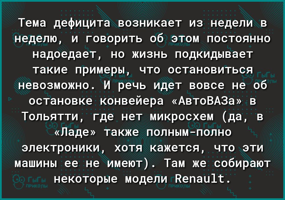 ъ Ц Тема дефицита возникает из недели в неделю и говорить об этом постоянно надоедает но жизнь подкидывает такие примеры что остановиться невозможно И речь идет вовсе не об остановке конвейера АвтоВАЗа в Тольятти где нет микросхем да в Ладе также полнымполно электроники хотя кажется что эти машины ее не имеют Там же собирают некоторые модели Кепаи1т