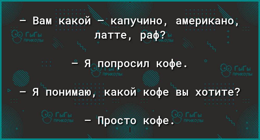 Вам какой капучино американо латте раф Я попросил кофе Я понимаю какой кофе вы хотите Просто кофе