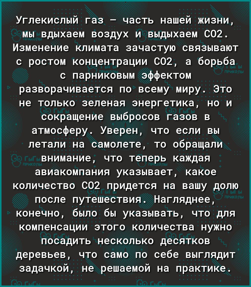 ь і О Е 3 Ё Углекислый газ часть нашей жизни мы вдыхаем воздух и выдыхаем СО2 Изменение климата зачастую связывают с ростом концентрации 002 а борьба с парниковым эффектом разворачивается по всему миру Это не только зеленая энергетика но и сокращение выбросов газов в атмосферу Уверен что если вы летали на самолете то обращали внимание что теперь каждая авиакомпания указывает какое количество 002 п