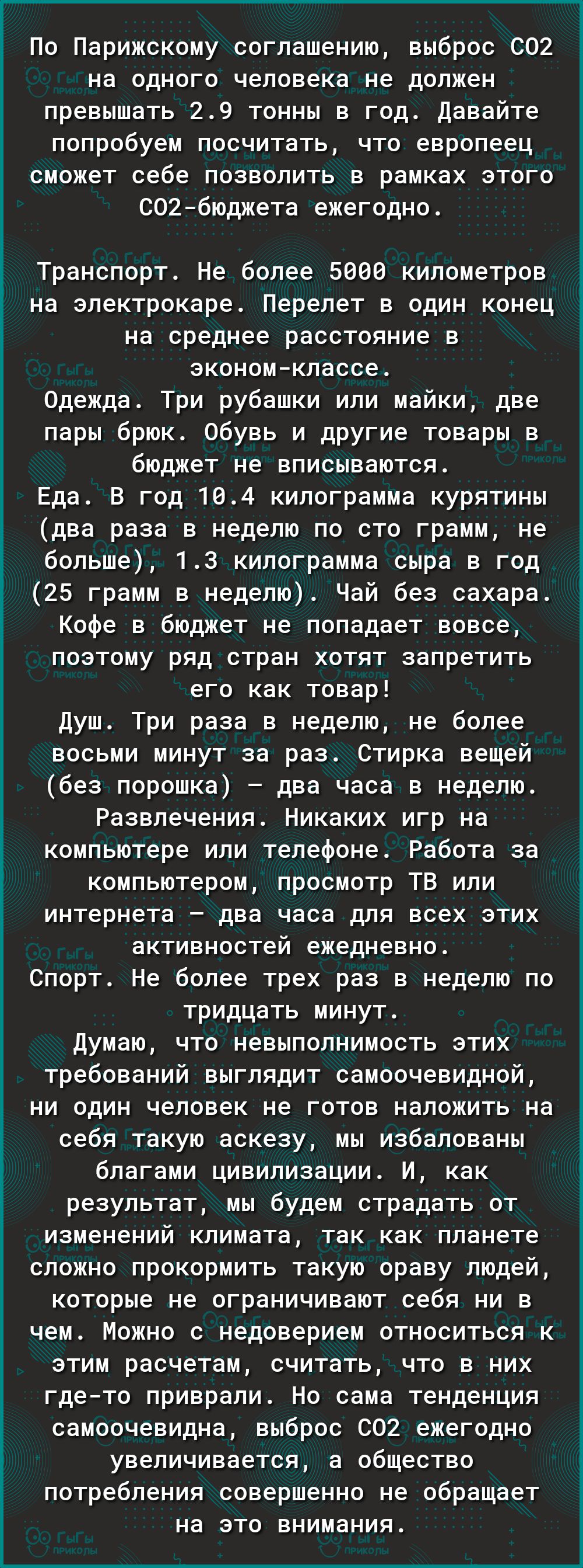 По Парижскому соглашению выброс 002 на одного человека не должен превышать 29 тонны в год Давайте попробуем посчитать что европеец сможет себе позволить в рамках этого С02бюджета ежегодно Транспорт Не более 5000 километров на электрокаре Перелет в один конец на среднее расстояние в экономклассе Одежда Три рубашки или майки две пары брюк Обувь и другие товары в бюджет не вписываются Еда В год 104 к