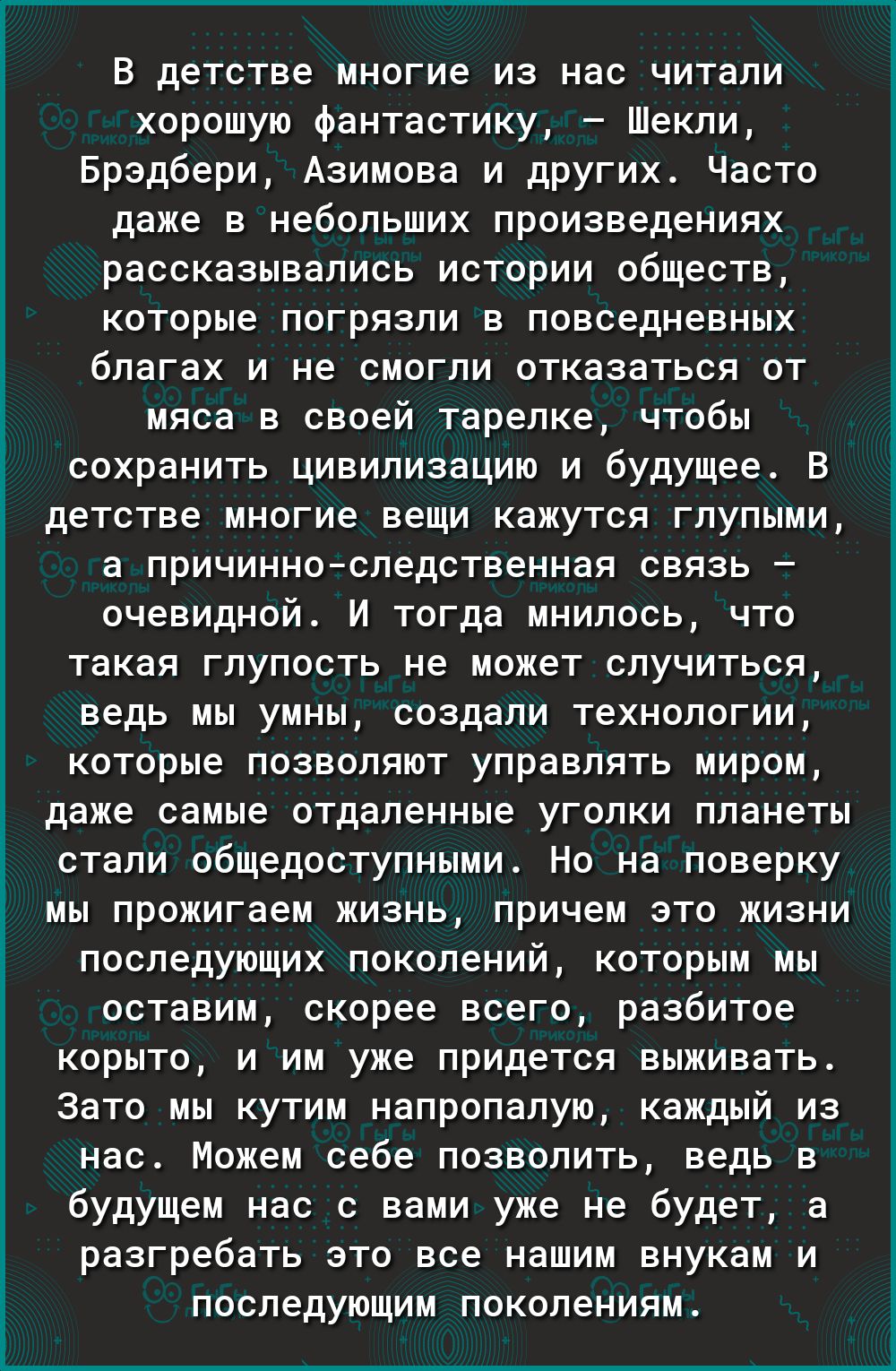 В детстве многие из нас читали хорошую фантастику Шекли Брэдбери Азимова и других Часто даже в небольших произведениях рассказывались истории обществ которые погрязли в повседневных благах и не смогли отказаться от мяса в своей тарелке чтобы сохранить цивилизацию и будущее В детстве многие вещи кажутся глупыми а причинноследственная связь очевидной И тогда мнилось что такая глупость не может случи