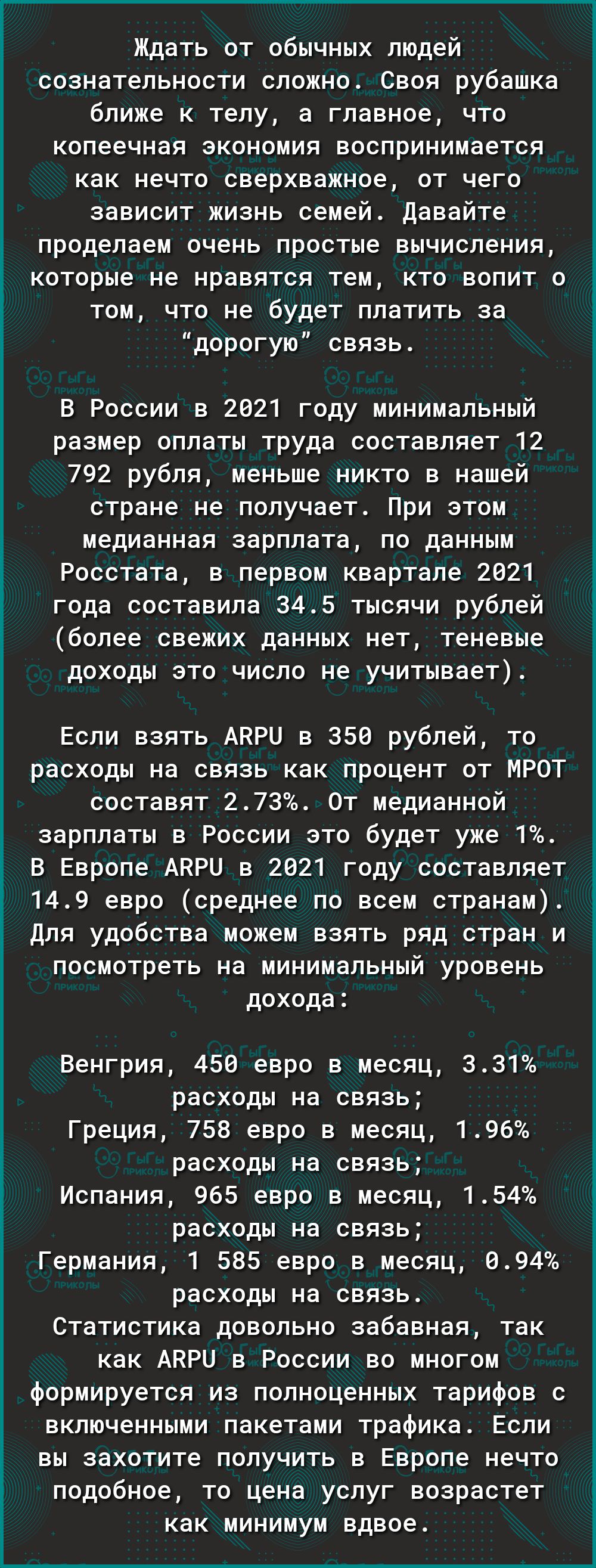 Ждать от обычных людей сознательности сложно Своя рубашка ближе к телу а главное что копеечная экономия воспринимается как нечто сверхважное от чего зависит жизнь семей Давайте проделаем очень простые вычисления которые не нравятся тем кто вопит о том что не будет платить за дорогую связь В России в 2021 году минимальный размер оплаты труда составляет 12 792 рубля меньше никто в нашей стране не по