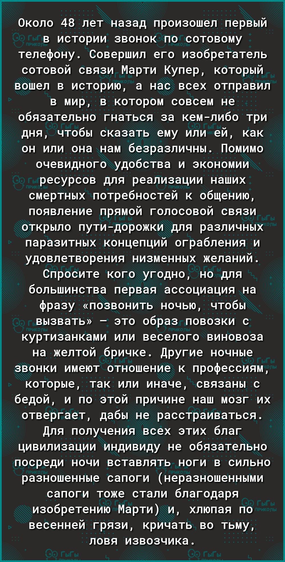 Около 48 лет назад произошел первый в истории звонок по сотовому телефону Совершил его изобретатель сотовой связи Марти Купер который вошел в историю а нас всех отправил в мир в котором совсем не обязательно гнаться за кемлибо три дня чтобы сказать ему или ей как он или она нам безразличны Помимо очевидного удобства и экономии ресурсов для реализации наших смертных потребностей к общению появление