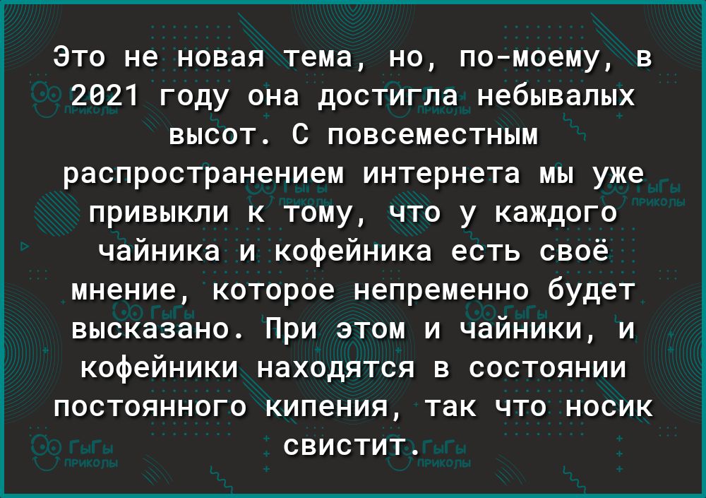 Это не новая тема, но, помоему, в 2021 году она достигла небывалых высот. С повсеместным распространением интернета мы уже привыкли к тому, что у каждого чайника и кофейника есть своё мнение, которое непременно будет высказано. При этом и чзйники и кофэйники находятся в состоянии постоянного кипения, так что носик свистит.
