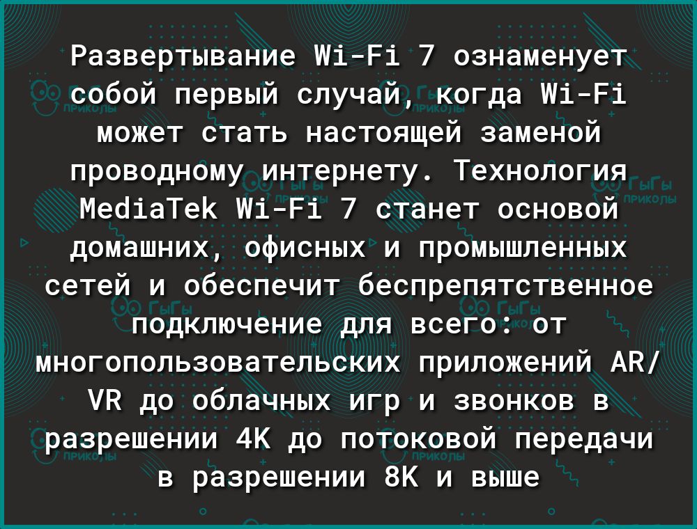 Развертывание ШіРі 7 ознаменует собой первый случай когда шіРі может стать настоящей заменой проводному интернету Технология МедіаТеК шіРі 7 станет основой домашних офисных и промышленных сетей и обеспечит беспрепятственное подключение для всего от многопользовательских приложений АК УК до облачных игр и звонков в разрешении 4К до потоковой передачи в разрешении 8К и выше г