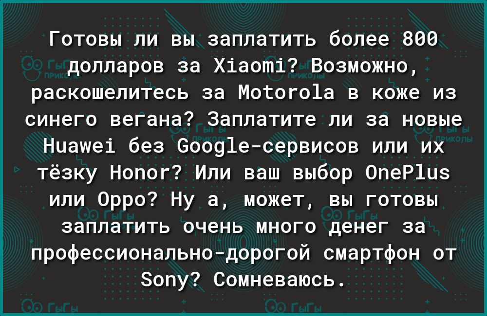 Готовы ли вы заплатить более 800 долларов за Хіаоті Возможно раскошелитесь за Мотого1а в коже из синего вегана Заплатите ли за новые Ниашеі без 60091есервисов или их тёзку Нопог Или ваш выбор 0пеР1из или Орро Ну а может вы готовы заплатить очень много денег за профессиональнодорогой смартфон от Зопу Сомневаюсь