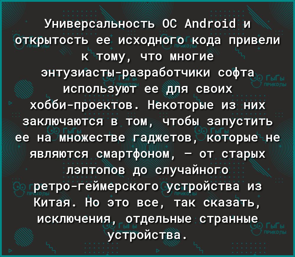 Универсальность ОС Апогоіо и открытость ее исходного кода привели к тому что многие энтузиастыразработчики софта используют ее для своих хоббипроектов Некоторые из них заключаются в том чтобы запустить ее на множестве гаджетов которые не являются смартфоном от старых лэптопов до случайного ретрогеймерского устройства из Китая Но это все так сказать исключения отдельные странные устройства
