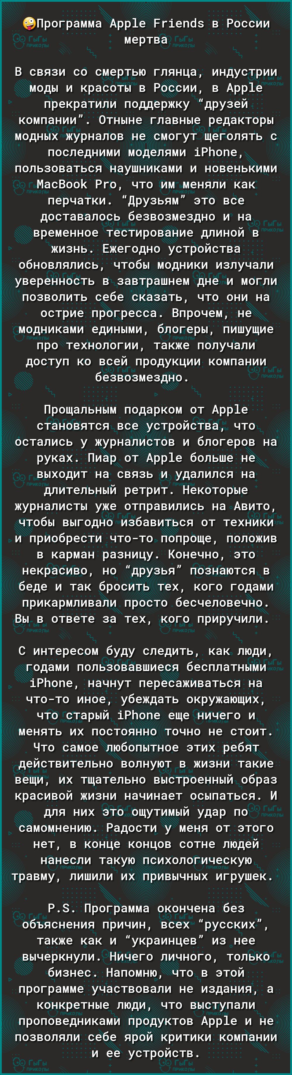 ЭПрограмма Арр1е Ргіепоз в России мертва В связи со смертью глянца индустрии моды и красоты в России в Арр1е прекратили поддержку друзей компании Отныне главные редакторы модных журналов не смогут щеголять с последними моделями іРЬопе пользоваться наушниками и новенькими МасВооК Рго что им меняли как перчатки Друзьям это все доставалось безвозмездно и на временное тестирование длиной в жизнь Ежего