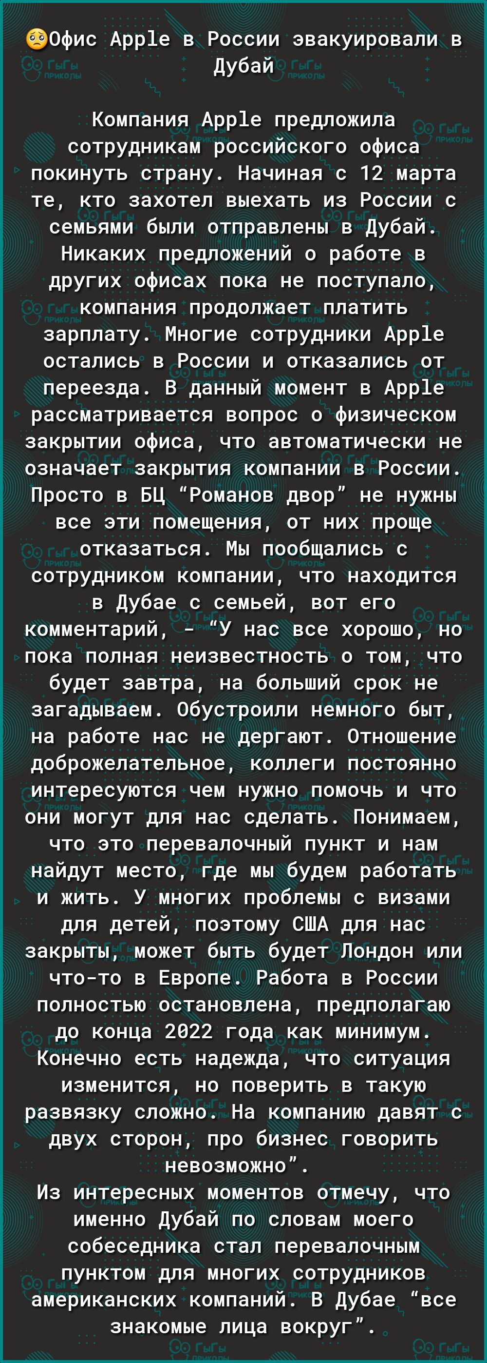 эофис Арр1е в России эвакуировали в Дубай Компания Арр1е предложила сотрудникам российского офиса покинуть страну Начиная с 12 марта те кто захотел выехать из России с семьями были отправлены в Дубай Никаких предложений о работе в других офисах пока не поступало компания продолжает платить зарплату Многие сотрудники Арр1е остались в России и отказались от переезда В данный момент в Арр1е рассматри