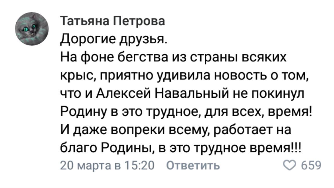Татьяна Петрова Дорогие друзья На фоне бегства из страны всяких крыс приятно удивила новость о том что и Алексей Навальный не покинул Родину в это трудное для всех время И даже вопреки всему работает на благо Родины в это трудное время 20 марта 81520 Ответить 659