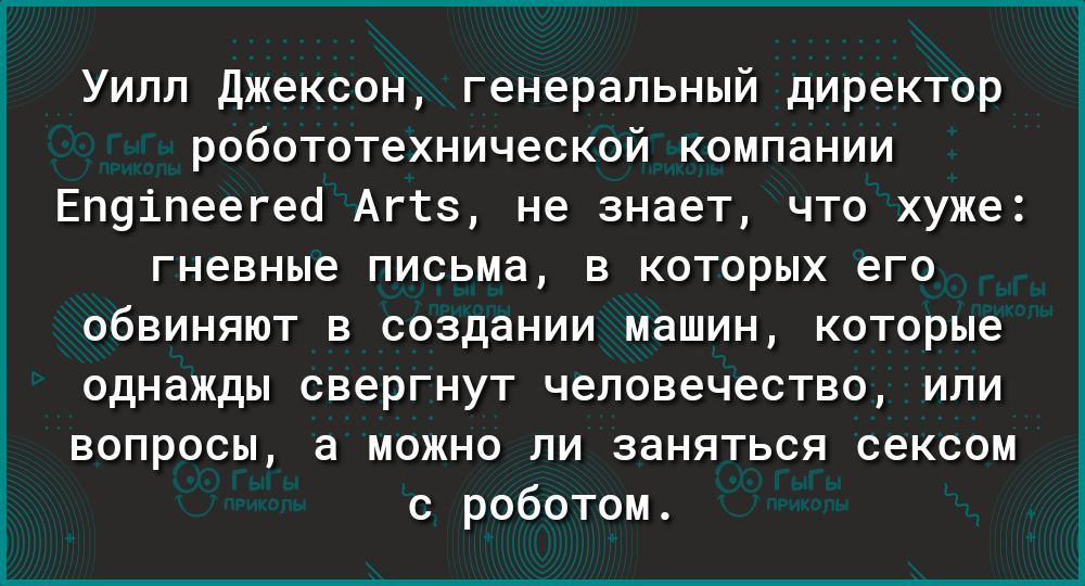 Уилл Джексон генеральный директор робототехнической компании ЕП9іпеегео Аггз не знает что хуже гневные письма в которых его обвиняют в создании машин которые однажды свергнут человечество или вопросы а можно ли заняться сексом с роботом