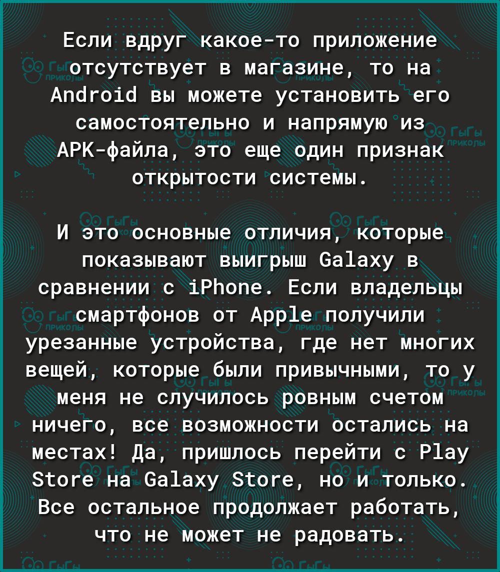 Если вдруг какоето приложение отсутствует в магазине то на Апогоіо вы можете установить его самостоятельно и напрямую из АРК файла это еще один признак открытости системы и это основные отличия которые показывают выигрыш 6а1аху в сравнении с іРЬопе Если владельцы смартфонов от Арр1е получили урезанные устройства где нет многих вещей которые были привычными то у меня не случилось ровным счетом ниче