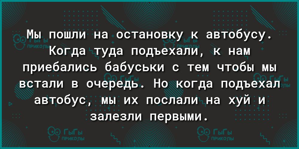 Мы пошли на остановку к автобусу Когда туда подъехали к нам приебапись бабуськи тем чтобы мы встали в очередь Но когда подъехал автобус мы их послали на хуй и залезли первыми