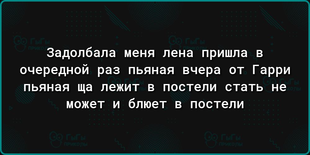 задолбапа меня пена пришла в очередной раз пьяная вчера от Гарри пьяная ща лежит в постели стать не может и бтпет в постели