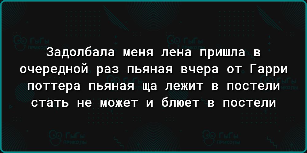 задолбапа меня пена пришла в очередной раз пьяная вчера от Гарри поттера пьяная ща лежит в постели стать не пакет и бпюет в пастепи
