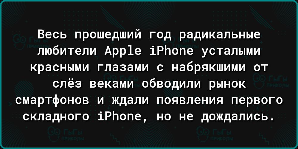 Весь прошедший год радикальные любители Арр1е 1Рпопе усталыми красными глазами с набрякшими от слёз веками обводили рынок СМВРТФОНОВ и ждали появления первого складного 1Рпопе но не дождались