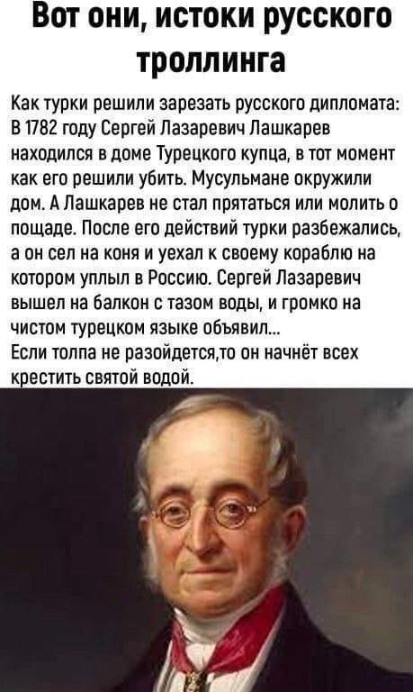 Вот они истоки русского троллинга Как турки решили зарезать русского дипломата В 1782 году Сергей Лазаревич Лашкарев находился в доме Турецкого купца в тот момент как его решили убить Мусульмане окружили дом А Лашкарев не стал прятаться или молить о пощаде После его действий турки разбежались аон сел на коня и уехал к своему кораблю на котором уплы