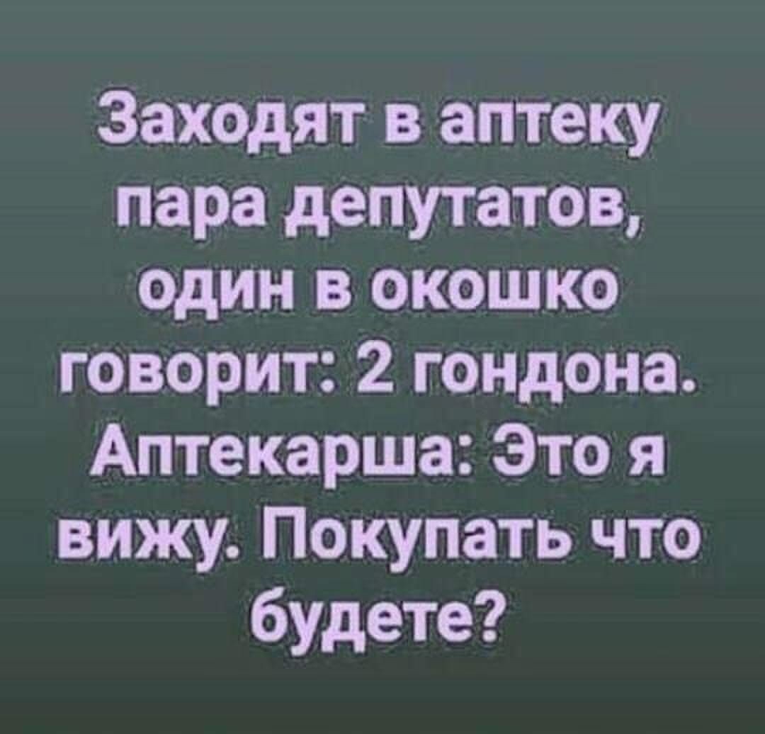 Заходят в аптеку пара депутатов один в окошко говорит 2 гондона Аптекарша Это я вижу Покупать что будете