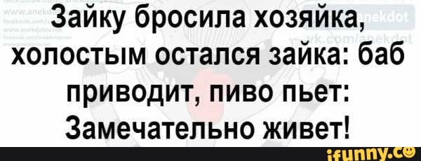 Зайку бросила хозяйка хопостым остался зайка баб приводит пиво пьет Замечательно живет _ПЕШШ