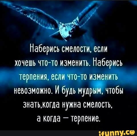_ 4 ж Наберись смелости если хочешь что то изменить Наберись терпения синто до из гп невозможно И будь мудр чтобы знатькогла нужна смелость а когда терпение шппу со