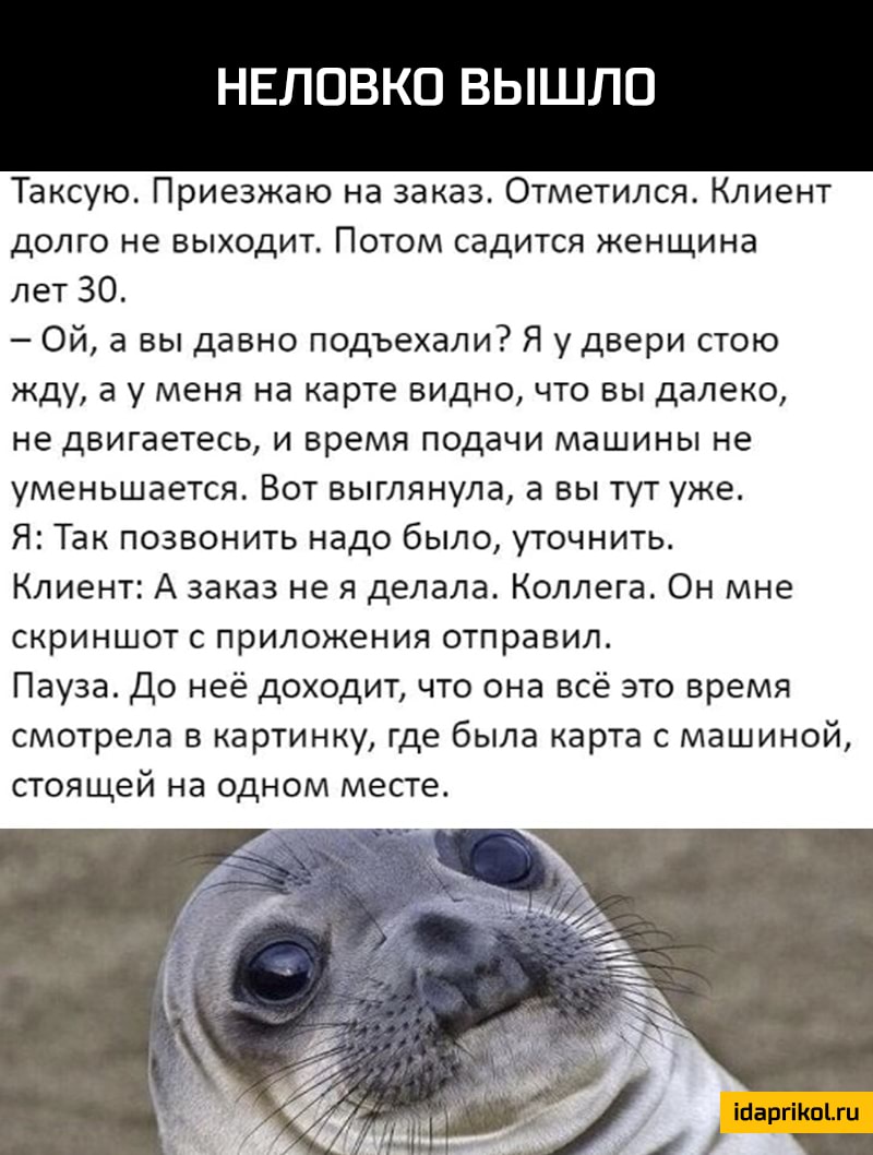 НЕЛОВКО ВЫШЛО Таксую Приезжаю на заказ Отметился Клиент долго не выходит Потом садится женщина лет 30 Ой а вы давно подъехали Я у двери стою жду а у меня на карте видно что вы далеко не двигаетесь и время подачи машины не уменьшается Вот выглянула а вы тут уже Я Так позвонить надо было уточнить Клиент А заказ не я делала Коллега Он мне скриншот с приложения отправил Пауза До неё доходит что она вс