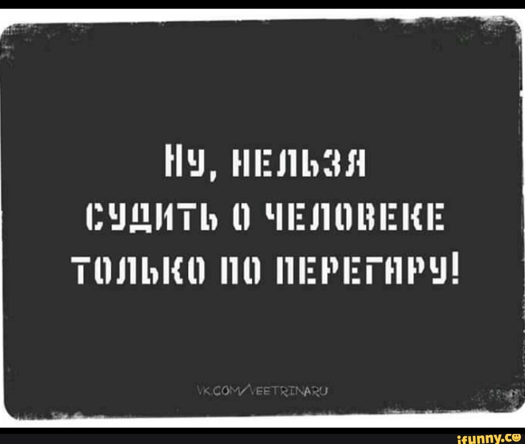 НЧ НЕЛЬЗЯ СНДИТЬ О ЧЕЛОВЕШЕ ТОЛЬКО ПП ПЕРЕГНРЩ