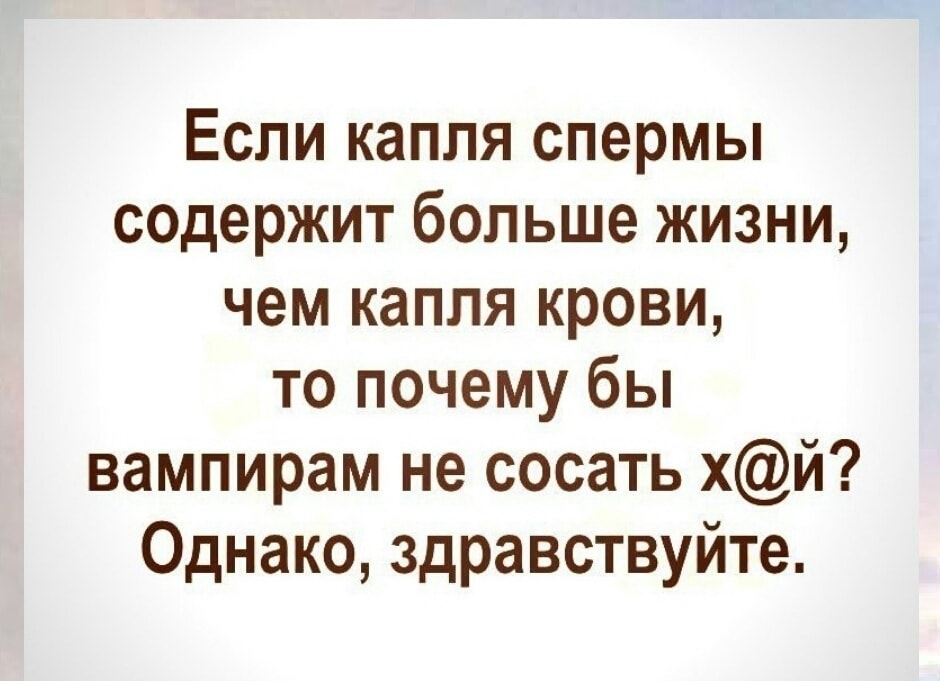 Если капля спермы содержит больше жизни чем капля крови то почему бы вампирам не сосать хй Однако здравствуйте