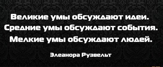 Великие умы обсуждают идеи Средние умы обсуждают события Мелкие умы обсуждают Аюдей Здеаиора Рузведьт